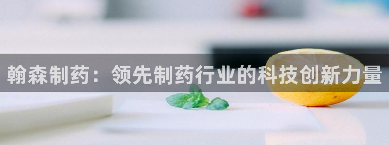 九游会老哥俱乐部官方网站：翰森制药：领先制药行业的科技创新力量