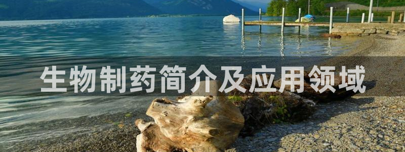 九游会老哥俱乐部交流社区：生物制药简介及应用领域