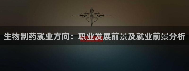 九游会老哥俱乐部官方网站：生物制药就业方向：职业发展前景及就业前景分析