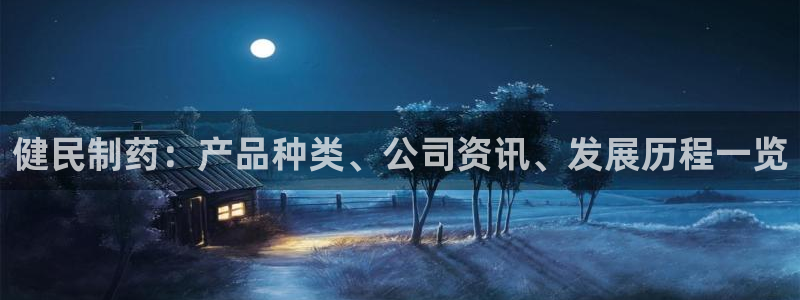 九游会老哥俱乐部官网：健民制药：产品种类、公司资讯、发展历程一览