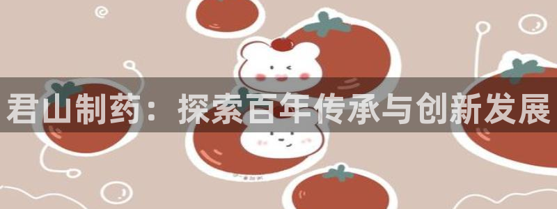 九游会老哥必备的交流社区：君山制药：探索百年传承与创新发展
