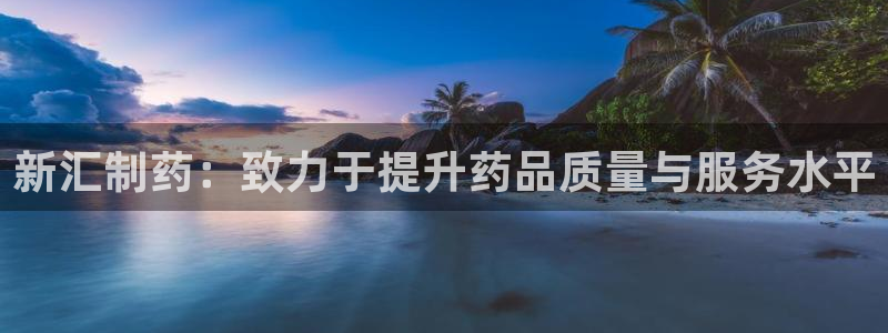 九游会老哥俱乐部必备的交流社区：新汇制药：致力于提升药品质量与服务水平