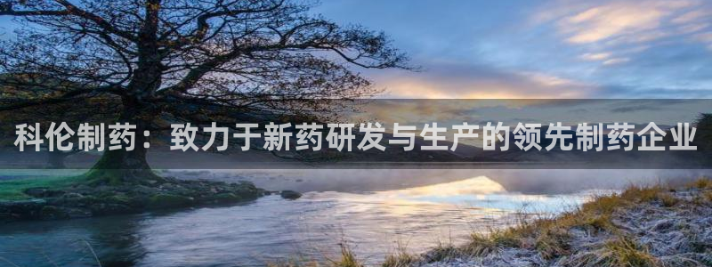 九游老哥俱乐部登录：科伦制药：致力于新药研发与生产的领先制药企业