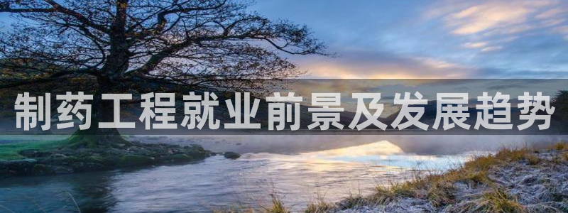 九游会老哥俱乐部必备的交流社区：制药工程就业前景及发展趋势