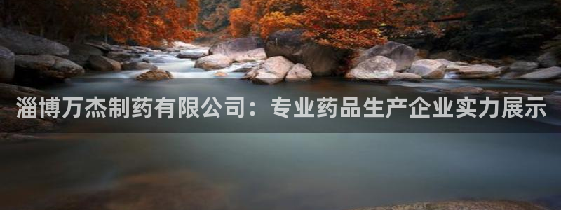 九游会老哥必备的交流社区九：淄博万杰制药有限公司：专业药品生产企业实力展示