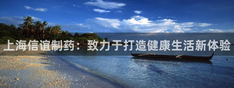 九游老哥俱乐部官网登录入口：上海信谊制药：致力于打造健康生活新体验