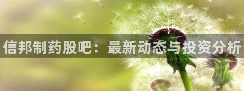 九游老哥俱乐部官网登录：信邦制药股吧：最新动态与投资分析