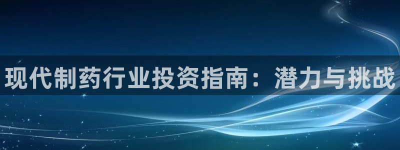 九游会老哥必备的交流社区九：现代制药行业投资指南：潜力与挑战