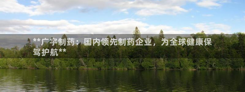 九游会老哥俱乐部官网：**广宇制药：国内领先制药企业，为全球健康保
驾护航**
