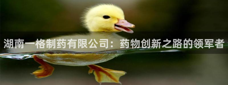 九游老哥俱乐部官网登录网址：湖南一格制药有限公司：药物创新之路的领军者