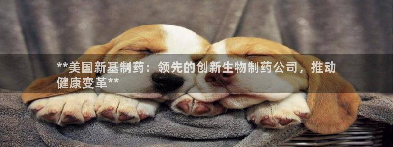 九游老哥俱乐部官网登录不了：**美国新基制药：领先的创新生物制药公司，推动
健康变革**
