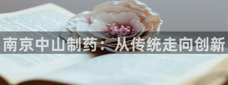 九游老哥俱乐部官网登录不了：南京中山制药：从传统走向创新