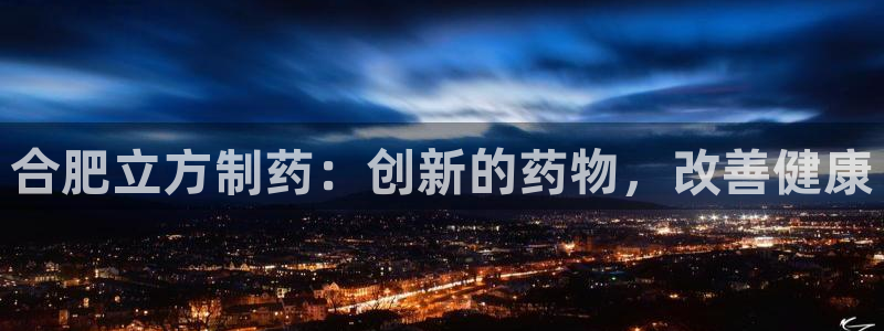 九游老哥俱乐部官网登录：合肥立方制药：创新的药物，改善健康