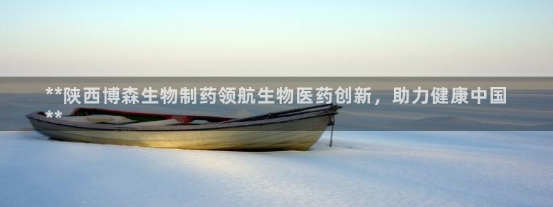 九游老哥俱乐部登录：**陕西博森生物制药领航生物医药创新，助力健康中国
**