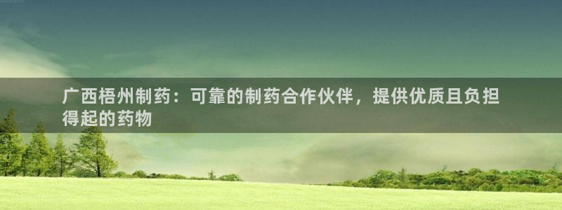 九游会老哥俱乐部交流社区：广西梧州制药：可靠的制药合作伙伴，提供优质且负担
得起的药物
