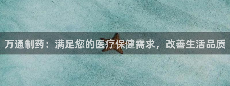 九游老哥俱乐部登录：万通制药：满足您的医疗保健需求，改善生活品质