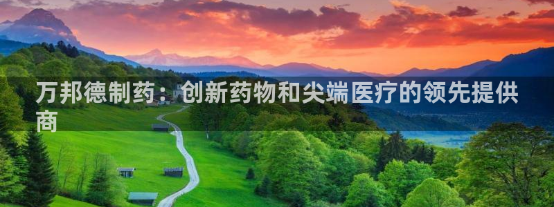 老哥俱乐部是干什么的啊：万邦德制药：创新药物和尖端医疗的领先提供
商