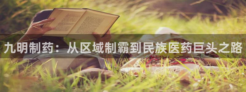 ag九游会老哥：九明制药：从区域制霸到民族医药巨头之路