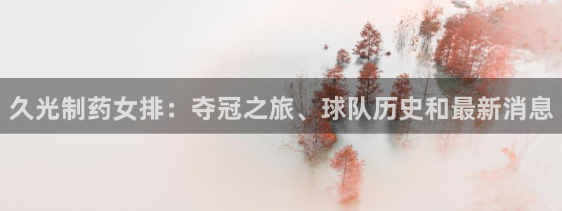 老哥吧九游会：久光制药女排：夺冠之旅、球队历史和最新消息