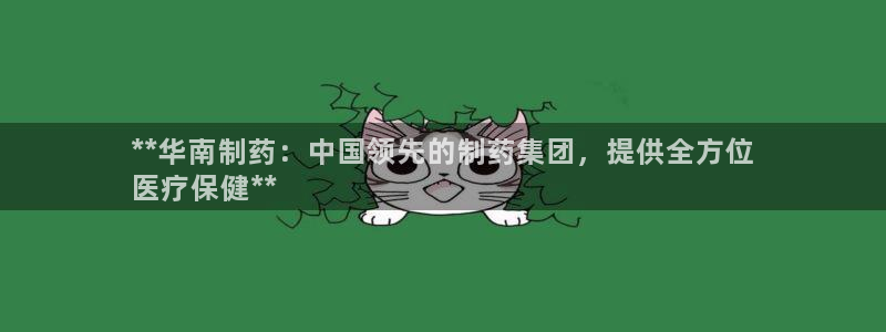 九游老哥俱乐部官网登录入口：**华南制药：中国领先的制药集团，提供全方位
医疗保健**