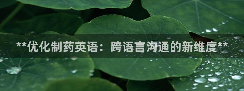 九游老哥俱乐部官网登录网址：**优化制药英语：跨语言沟通的新维度**