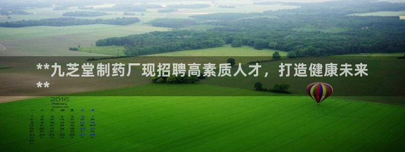 九游会老哥俱乐部论坛版：**九芝堂制药厂现招聘高素质人才，打造健康未来
**