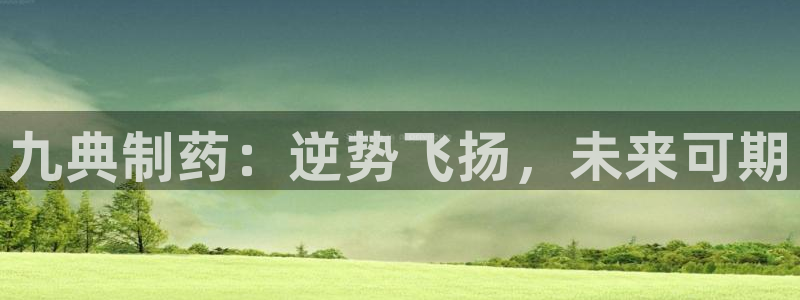 9游会老哥：九典制药：逆势飞扬，未来可期