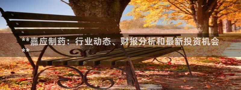 九游会老哥必备的交流社区：**嘉应制药：行业动态、财报分析和最新投资机会
**