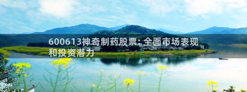 九游会老哥必备的交流社区：600613神奇制药股票: 全面市场表现
和投资潜力