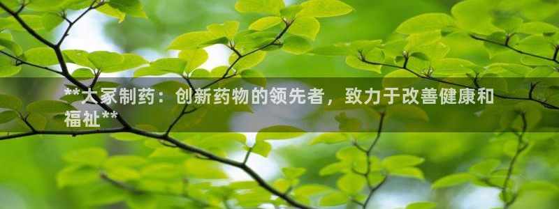 九游会老哥俱乐部论坛版：**大冢制药：创新药物的领先者，致力于改善健康和
福祉**