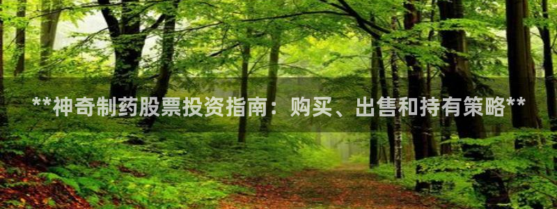 usdt九游会老哥俱乐部：**神奇制药股票投资指南：购买、出售和持有策略**
