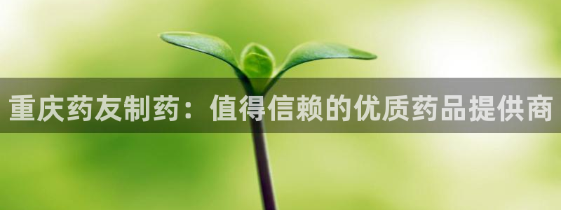 ag九游老哥俱乐部：重庆药友制药：值得信赖的优质药品提供商