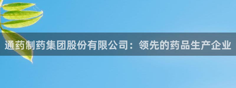 9游会老哥俱乐部：通药制药集团股份有限公司：领先的药品生产企业