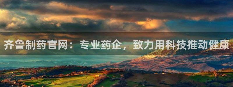 九游会老哥俱乐部：齐鲁制药官网：专业药企，致力用科技推动健康