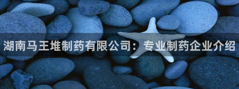 九游会老哥俱乐部官网：湖南马王堆制药有限公司：专业制药企业介绍