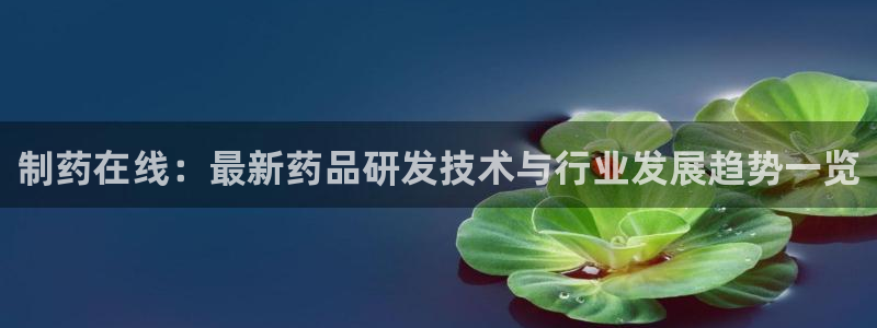 9游会老哥俱乐部：制药在线：最新药品研发技术与行业发展趋势一览