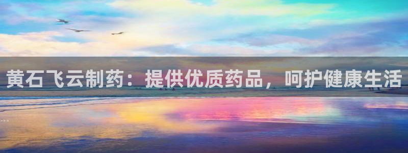 九游老哥俱乐部官网登录网址：黄石飞云制药：提供优质药品，呵护健康生活