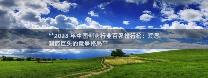 九游会老哥俱乐部官方网站：**2023 年中国制药行业百强排行榜：洞悉
制药巨头的竞争格局**