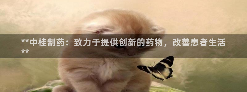 9游会老哥俱乐部：**中桂制药：致力于提供创新的药物，改善患者生活
**