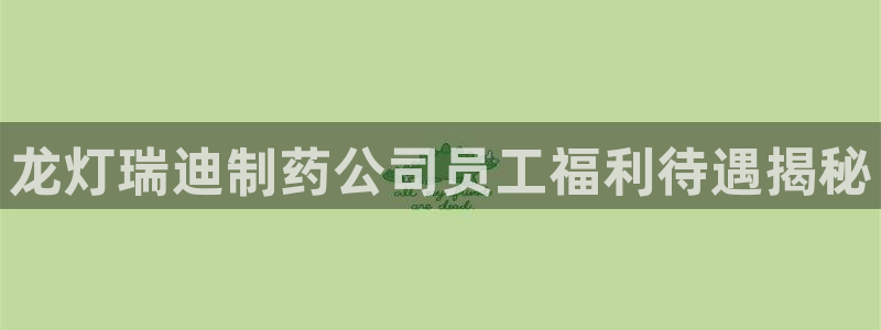 老哥俱乐部是干什么的：龙灯瑞迪制药公司员工福利待遇揭秘