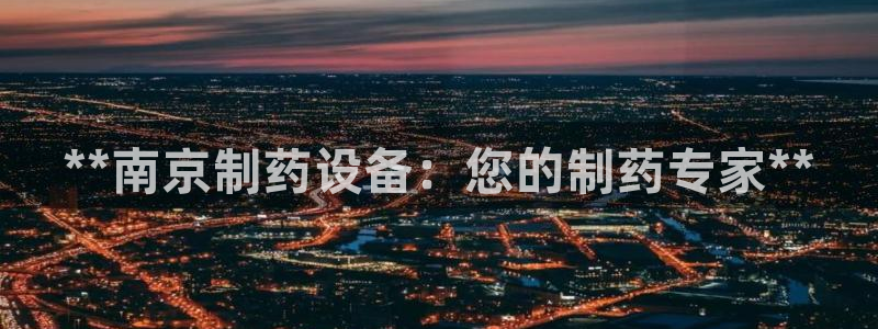 九游老哥俱乐部登录：**南京制药设备：您的制药专家**