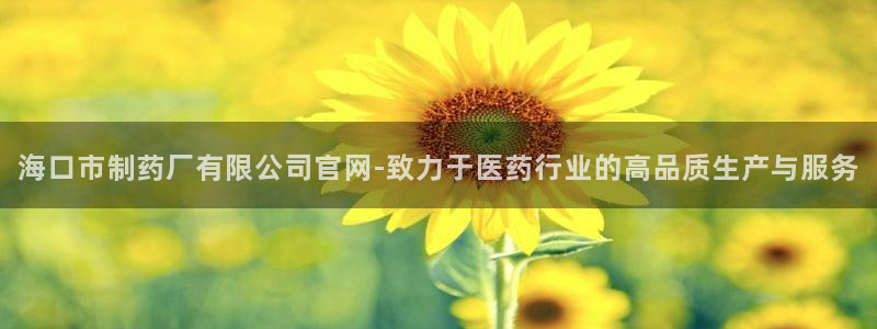 九游会老哥俱乐部官网首页论坛：海口市制药厂有限公司官网-致力于医药行业的高品质生产与服务