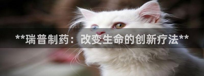 九游会老哥俱乐部必备的交流社区：**瑞普制药：改变生命的创新疗法**