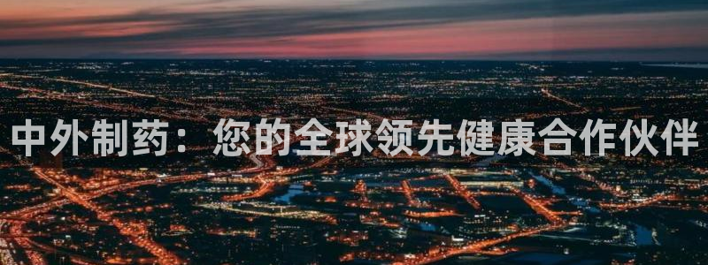 九游老哥俱乐部官网登录不了：中外制药：您的全球领先健康合作伙伴