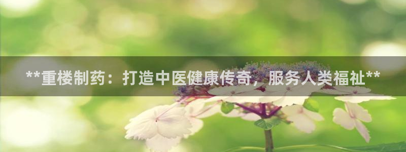 老哥吧九游会下架吗：**重楼制药：打造中医健康传奇，服务人类福祉**