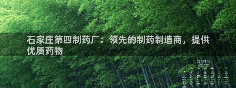 9游会老哥：石家庄第四制药厂：领先的制药制造商，提供
优质药物