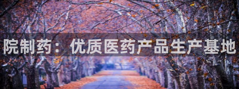 九游老哥俱乐部官网登录网址：院制药：优质医药产品生产基地