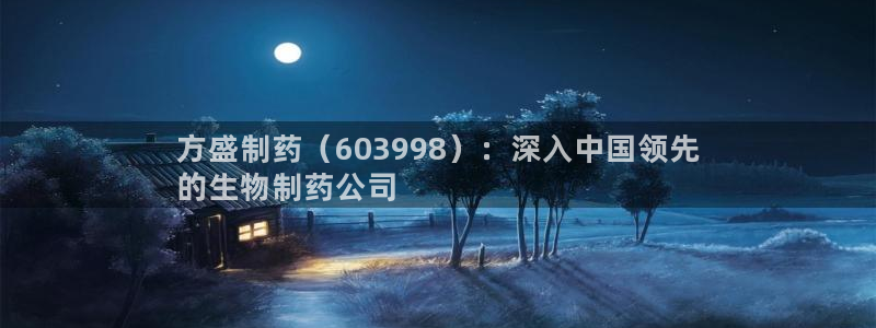 九游老哥俱乐部官网登录：方盛制药（603998）：深入中国领先
的生物制药公司
